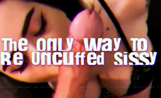 The Only Way To Be Uncuffed Sissy
