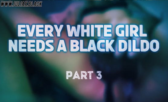 Every White Girl Needs A Black Dildo Part 3