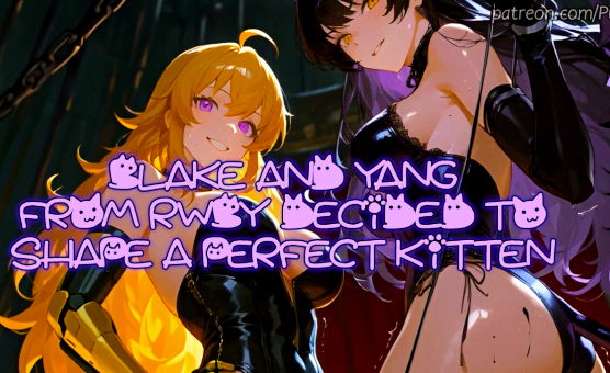 Blake And Yang From RWBY Decided To Shape A Perfect Kitten - Femdom JOI