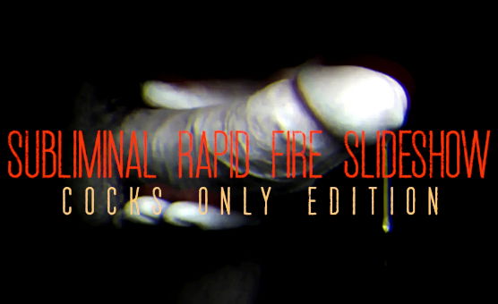 Subliminal Rapid Fire Slideshow - Cocks Only Edition