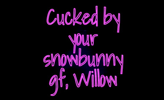 Cucked By Your Snowbunny GF - Willow