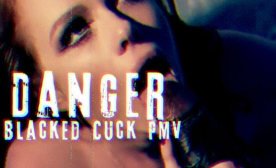 Danger Blacked Cuck PMV