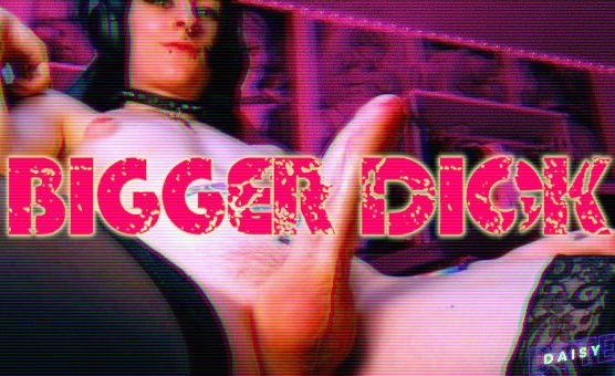 Bigger Dick - DaisyBytePMV