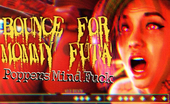 Bounce For Mommy Futa - Poppers Mind Fuck