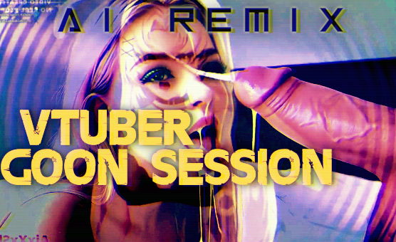 AI Remix - Vtuber Goon Session