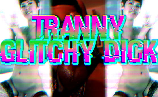 Tranny Glitchy Dick