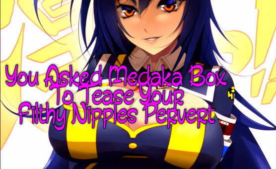 You Asked Medaka Box To Tease Your Filthy Nipples Pervert - JOI