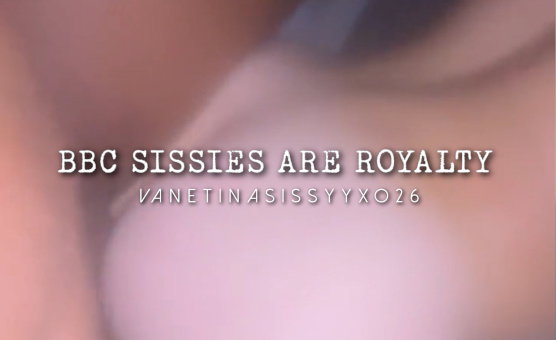 BBC Sissies Are Royalty