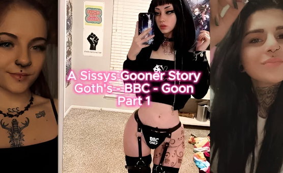 A Sissys Gooner Story - Goths - BBC - Goon - Part 1