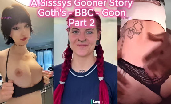 A Sissys Gooner Story - Goths - BBC - Goon - Part 2