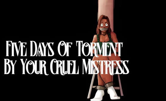 Five Days Of Torment By Your Cruel Mistress