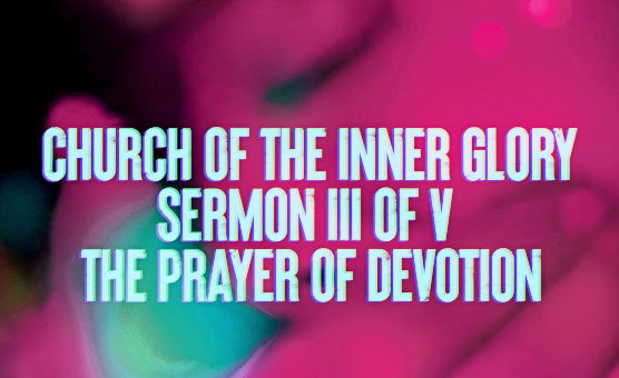 Church Of The Inner Glory - Sermon 3 Of 5 - The Prayer of Devotion