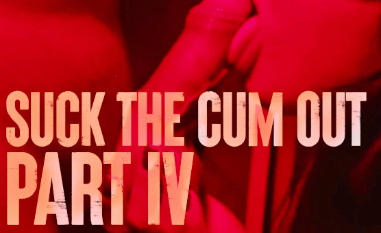 Suck The Cum Out Part 4