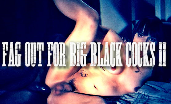 Fag Out For Big Black Cocks 2