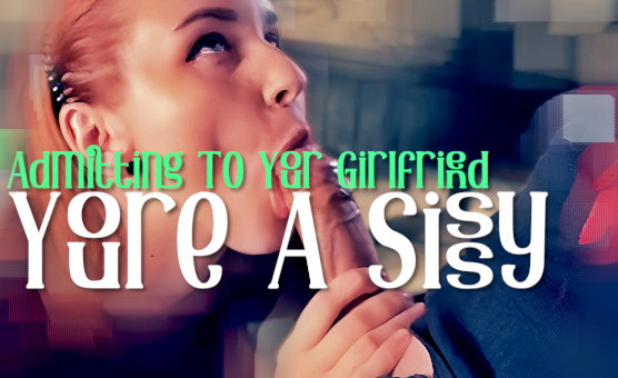 Admitting To Your Girlfriend Youre A Sissy