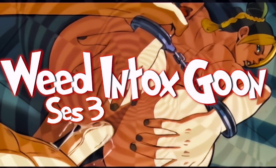 Weed Intox Goon Ses 3