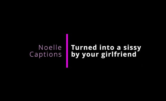 Turned Into A Sissy By Your Girlfriend