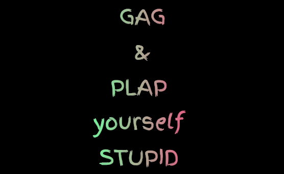 Gag And Plap Yourself Stupid