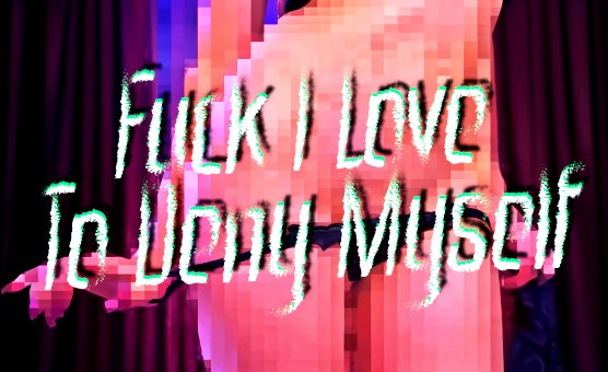 Fuck I Love To Deny Myself