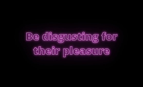 Be Disgusting For Their Pleasure