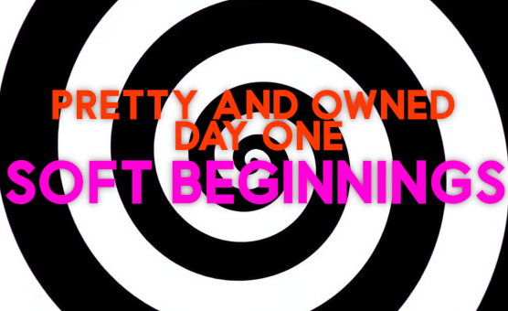 Pretty And Owned - Day One - Soft Beginnings