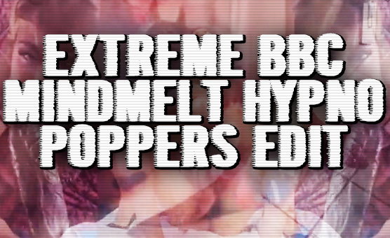 Extreme BBC Mindmelt Hypno - Poppers Edit