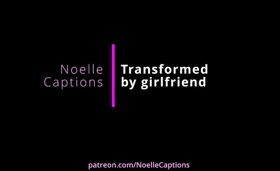 Transformed By Your Girlfriend