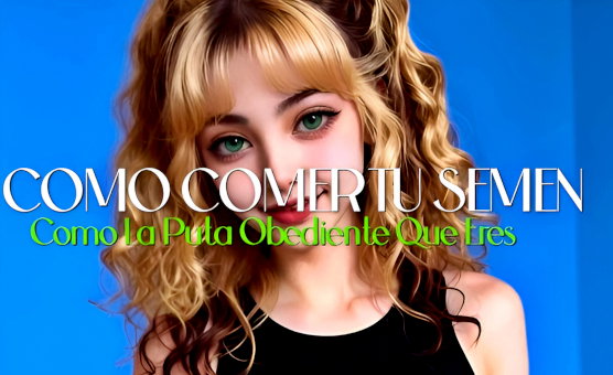 Clase Magistral - Como Comer Tu Semen Como La Puta Obediente Que Eres - Spanish