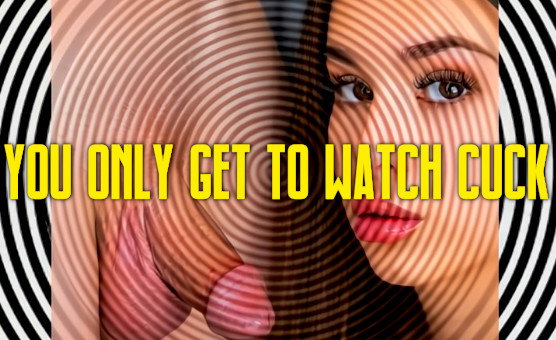 You Only Get To Watch Cuck