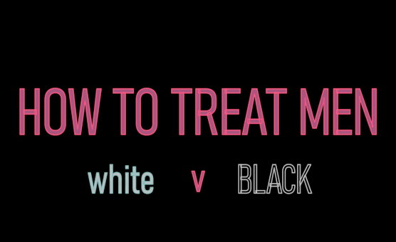 How To Treat Men - White V Black
