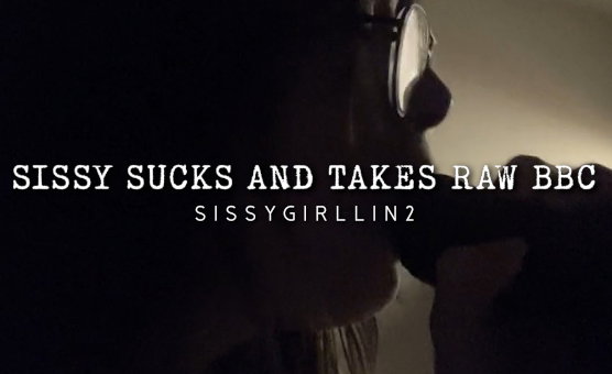 Sissy Sucks And Takes Raw BBC