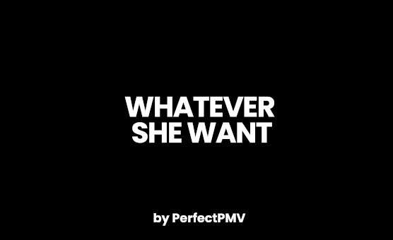 Whatever She Want - PerfectPMV