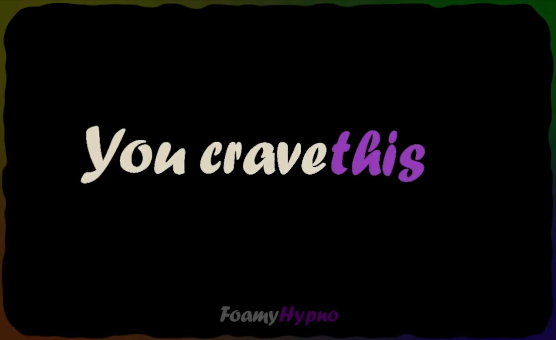 You Crave This - FoamyHypno