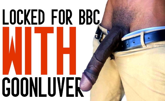 Locked For BBC With Goonluver