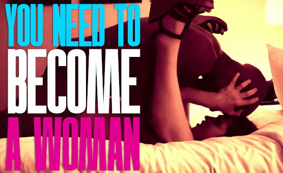 You Need To Become A Woman