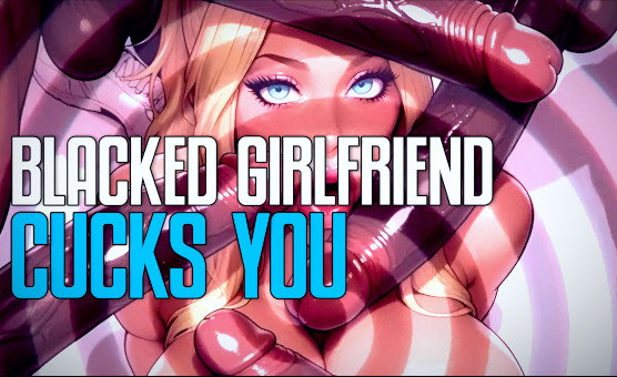 Blacked Girlfriend Cucks You