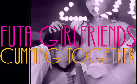 Futa Girlfriends Cumming Together
