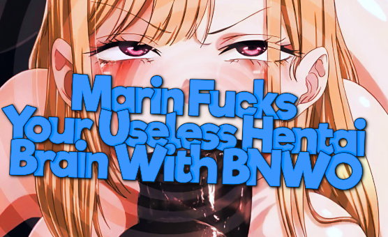 Marin Fucks Your Useless Hentai Brain With BNWO