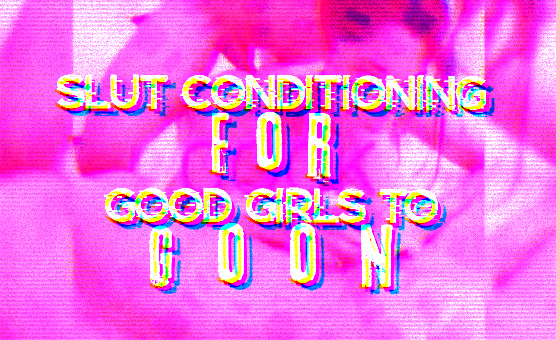 Slut Conditioning For Good Girls To Goon
