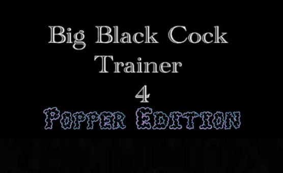 Big Black Cock Trainer 4 - Popper Edition
