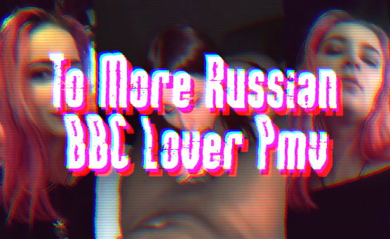To More Russian BBC Lover PMV