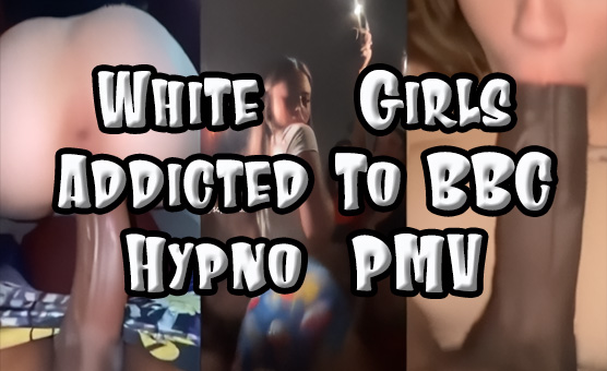 White Girls Addicted To BBC Hypno PMV
