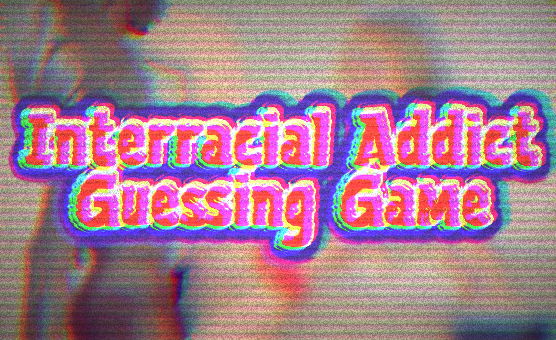 Interracial Addict Guessing Game