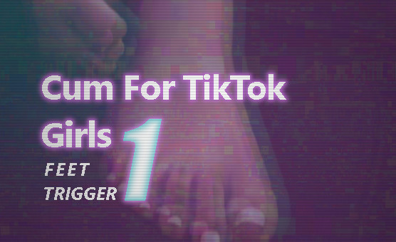 Cum For TikTok Girls - 1 Feet Trigger
